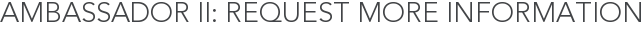 Ambassador II: Request More Information