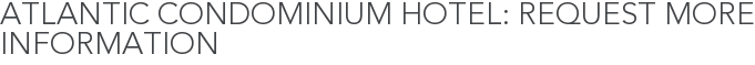 Atlantic Condominium Hotel: Request More Information