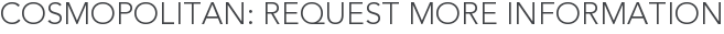 Cosmopolitan: Request More Information