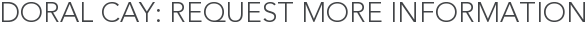 Doral Cay: Request More Information