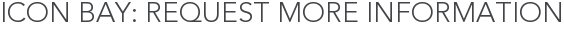 Icon Bay: Request More Information
