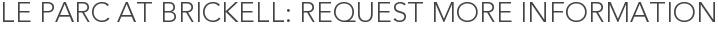 Le Parc At Brickell: Request More Information