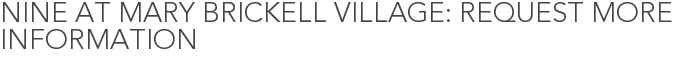 Nine at Mary Brickell Village: Request More Information