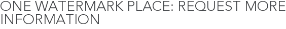 One Watermark Place: Request More Information