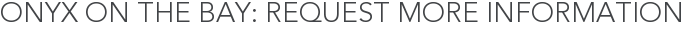 Onyx on the Bay: Request More Information