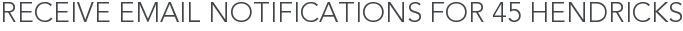 Receive Email Notifications for 45 Hendricks