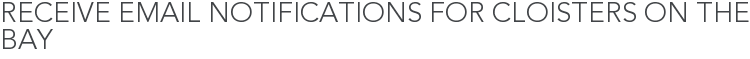 Receive Email Notifications for Cloisters on the Bay