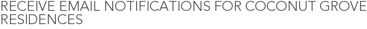 Receive Email Notifications for Coconut Grove Residences