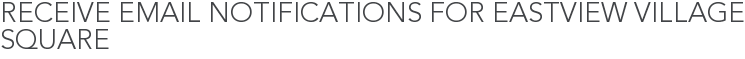 Receive Email Notifications for Eastview Village Square