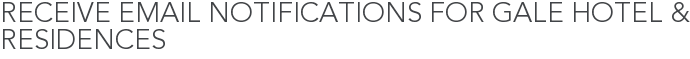 Receive Email Notifications for Gale Hotel & Residences