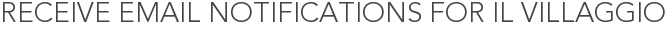 Receive Email Notifications for Il Villaggio