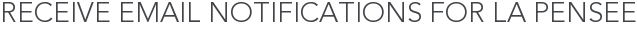 Receive Email Notifications for La Pensee