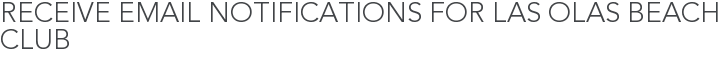 Receive Email Notifications for Las Olas Beach Club