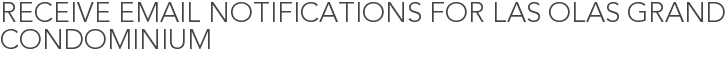 Receive Email Notifications for Las Olas Grand Condominium