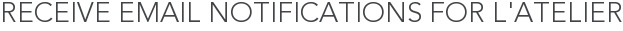 Receive Email Notifications for L'Atelier