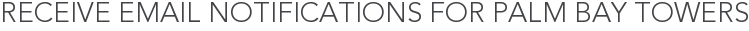 Receive Email Notifications for Palm Bay Towers