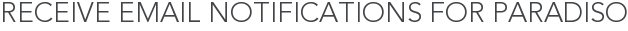 Receive Email Notifications for Paradiso