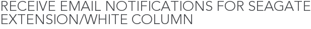 Receive Email Notifications for Seagate Extension/White Column