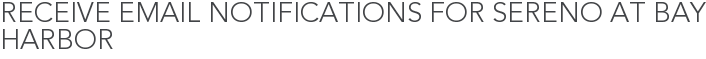 Receive Email Notifications for Sereno at Bay Harbor