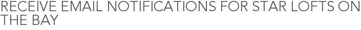 Receive Email Notifications for Star Lofts on the Bay