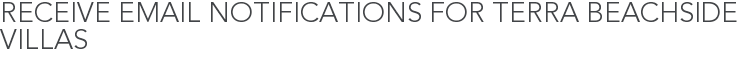 Receive Email Notifications for Terra Beachside Villas