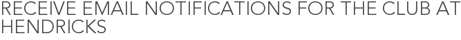 Receive Email Notifications for The Club at Hendricks