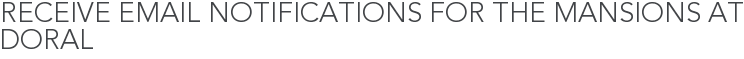 Receive Email Notifications for The Mansions at Doral