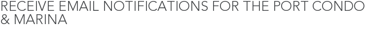 Receive Email Notifications for The Port Condo & Marina