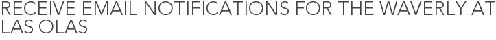 Receive Email Notifications for The Waverly at Las Olas