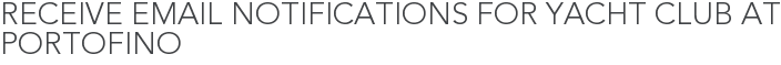 Receive Email Notifications for Yacht Club at Portofino