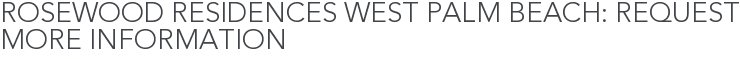 Rosewood Residences West Palm Beach: Request More Information