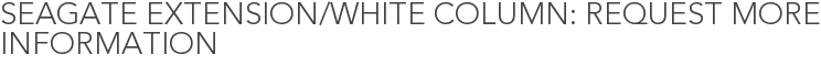 Seagate Extension/White Column: Request More Information