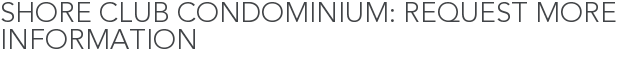 Shore Club Condominium: Request More Information