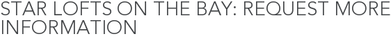 Star Lofts on the Bay: Request More Information