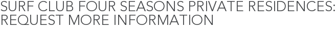 Surf Club Four Seasons Private Residences: Request More Information