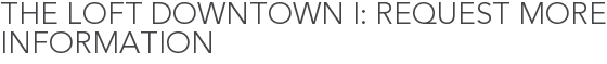 The Loft Downtown I: Request More Information