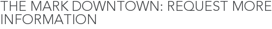 The Mark Downtown: Request More Information
