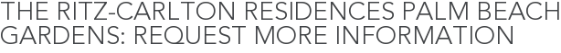 The Ritz-Carlton Residences Palm Beach Gardens: Request More Information