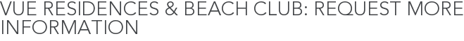 Vue Residences & Beach Club: Request More Information