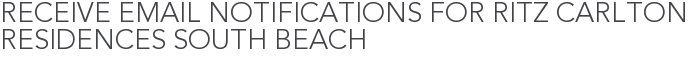 Receive Email Notifications for Ritz Carlton Residences South Beach