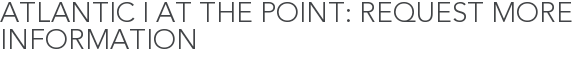 Atlantic I at The Point: Request More Information