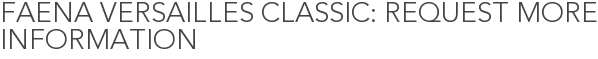 Faena Versailles Classic: Request More Information