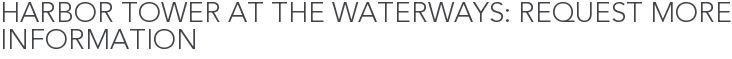 Harbor Tower at the Waterways: Request More Information