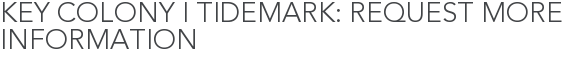 Key Colony I Tidemark: Request More Information