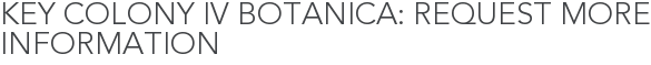 Key Colony IV Botanica: Request More Information