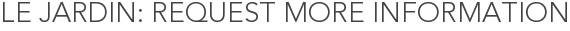 Le Jardin: Request More Information