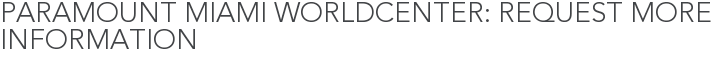 Paramount Miami Worldcenter: Request More Information