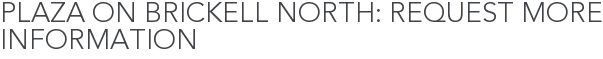 Plaza on Brickell North: Request More Information