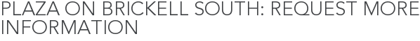 Plaza on Brickell South: Request More Information