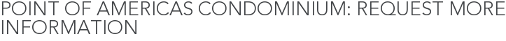 Point of Americas Condominium: Request More Information